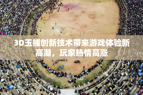 3D玉捕创新技术带来游戏体验新高潮，玩家热情高涨