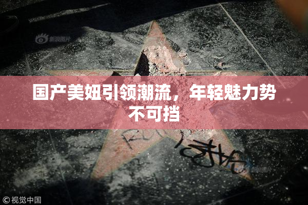 国产美妞引领潮流，年轻魅力势不可挡