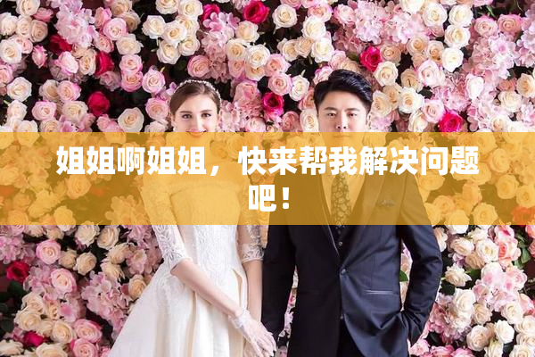 姐姐啊姐姐，快来帮我解决问题吧！