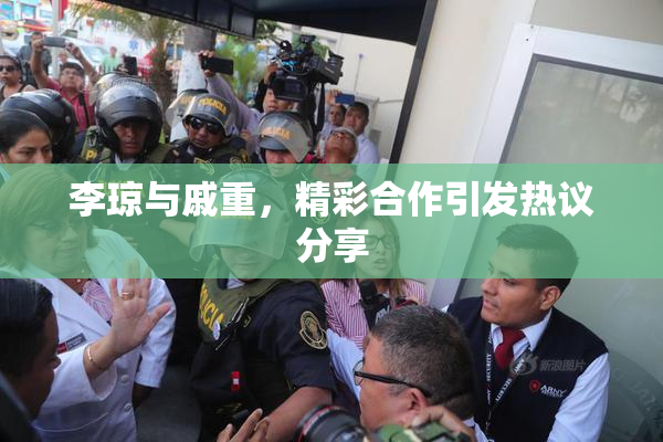 李琼与戚重，精彩合作引发热议分享