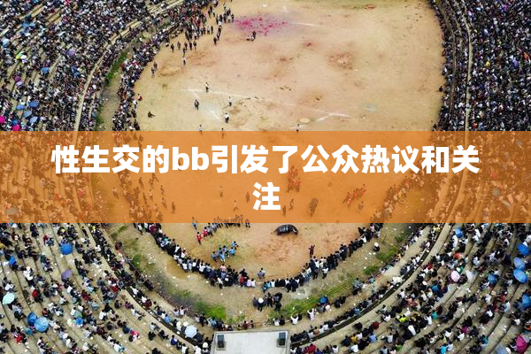 性生交的bb引发了公众热议和关注