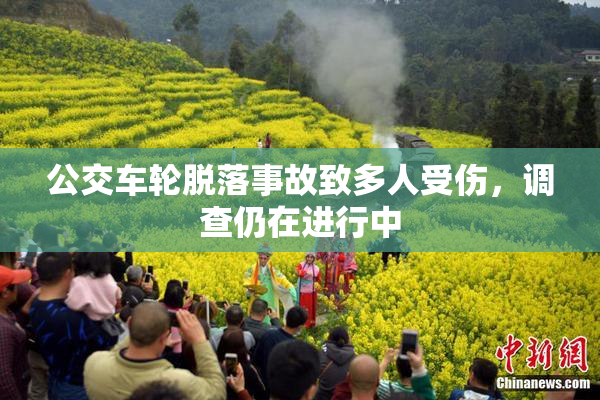 公交车轮脱落事故致多人受伤，调查仍在进行中