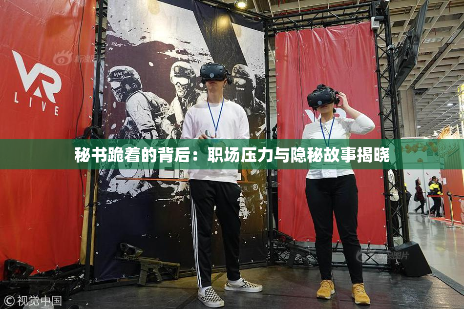 秘书跪着的背后：职场压力与隐秘故事揭晓