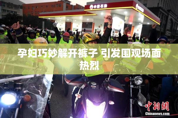 孕妇巧妙解开裤子 引发围观场面热烈