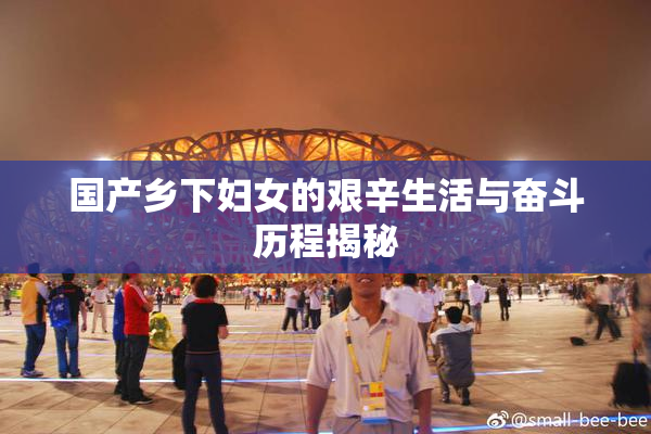 国产乡下妇女的艰辛生活与奋斗历程揭秘