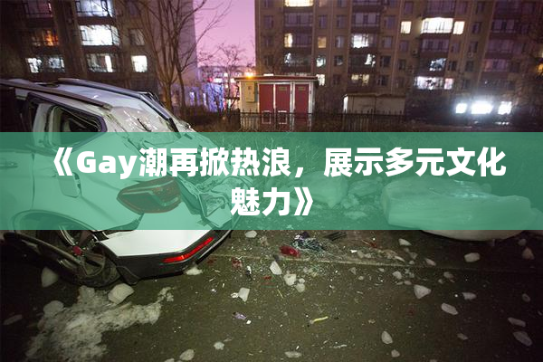 《Gay潮再掀热浪，展示多元文化魅力》