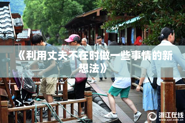 《利用丈夫不在时做一些事情的新想法》