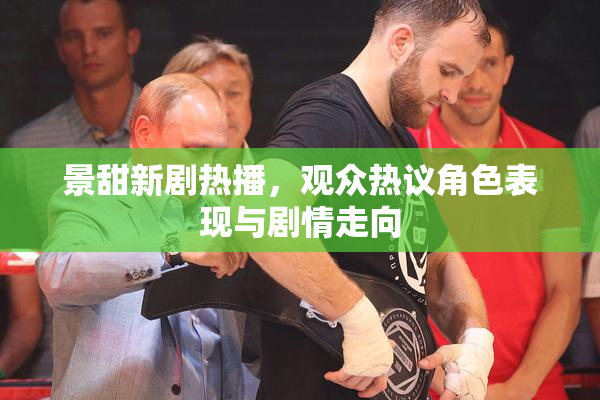景甜新剧热播，观众热议角色表现与剧情走向