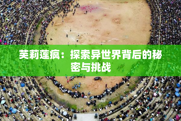 芙莉莲疯：探索异世界背后的秘密与挑战