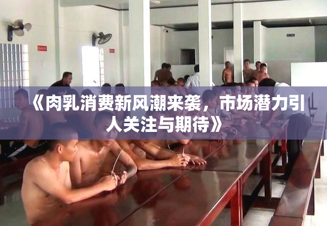 《肉乳消费新风潮来袭，市场潜力引人关注与期待》