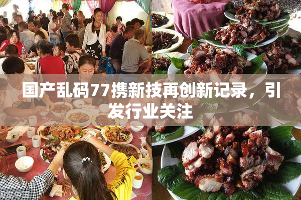国产乱码77携新技再创新记录，引发行业关注