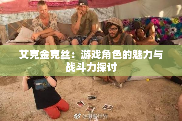 艾克金克丝：游戏角色的魅力与战斗力探讨