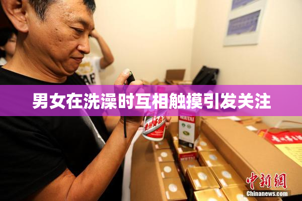 男女在洗澡时互相触摸引发关注