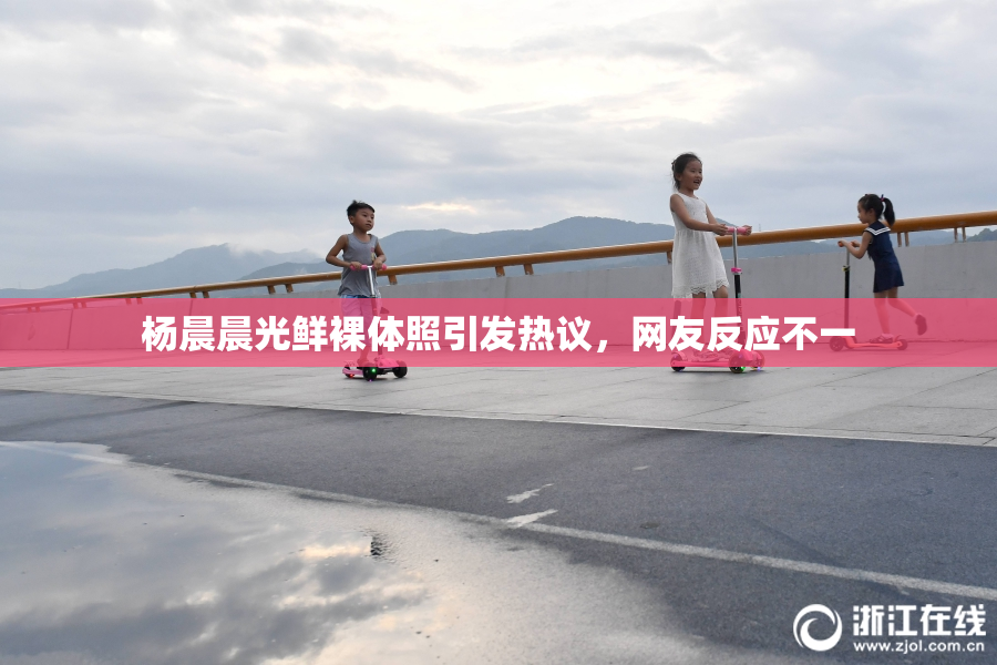 杨晨晨光鲜裸体照引发热议，网友反应不一