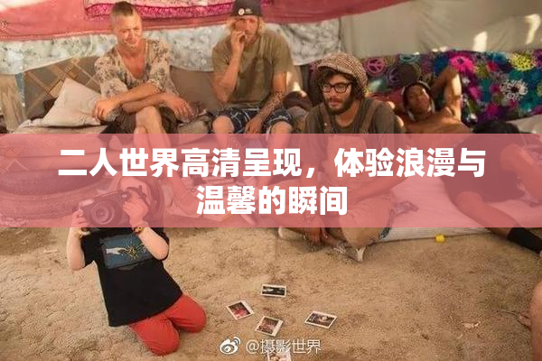 二人世界高清呈现，体验浪漫与温馨的瞬间