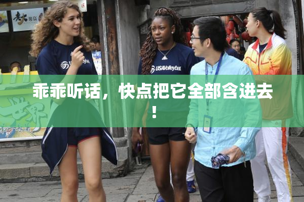 乖乖听话，快点把它全部含进去！