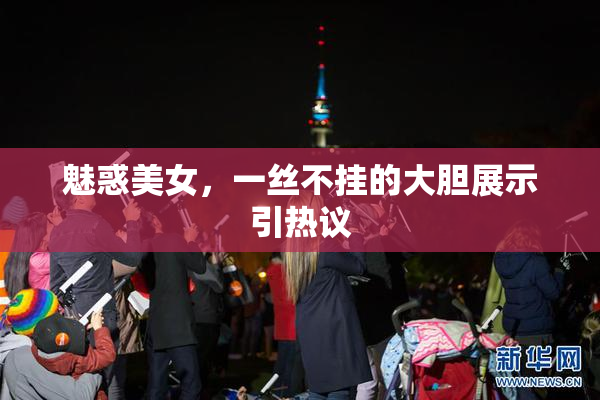 魅惑美女，一丝不挂的大胆展示引热议