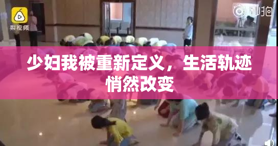 少妇我被重新定义，生活轨迹悄然改变