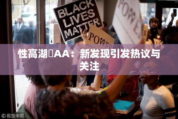 性高湖婬AA：新发现引发热议与关注
