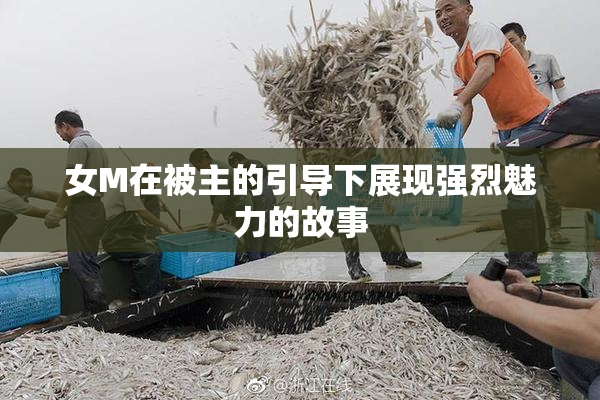 女M在被主的引导下展现强烈魅力的故事