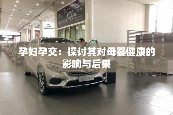 孕妇孕交：探讨其对母婴健康的影响与后果