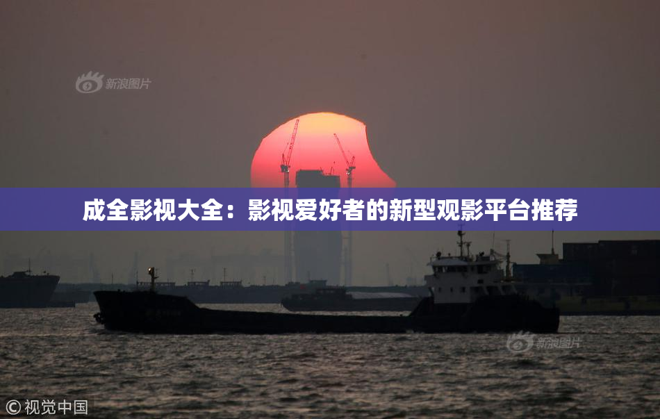 成全影视大全：影视爱好者的新型观影平台推荐