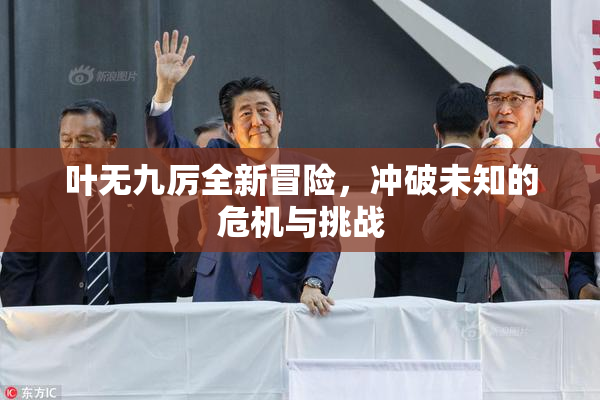 叶无九厉全新冒险，冲破未知的危机与挑战