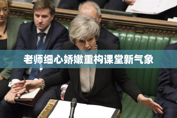 老师细心娇嫩重构课堂新气象