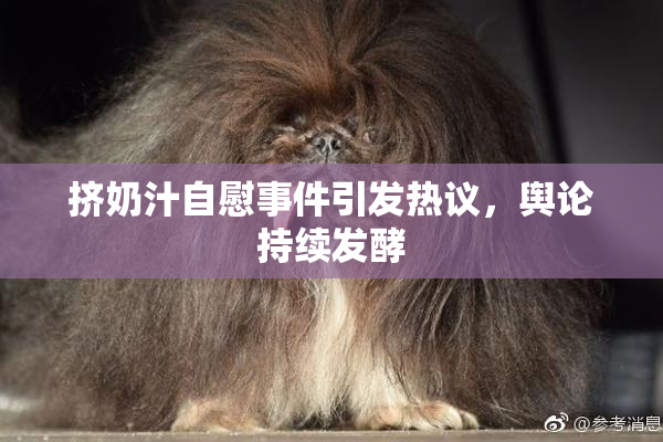 挤奶汁自慰事件引发热议，舆论持续发酵