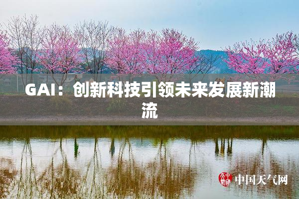 GAI：创新科技引领未来发展新潮流