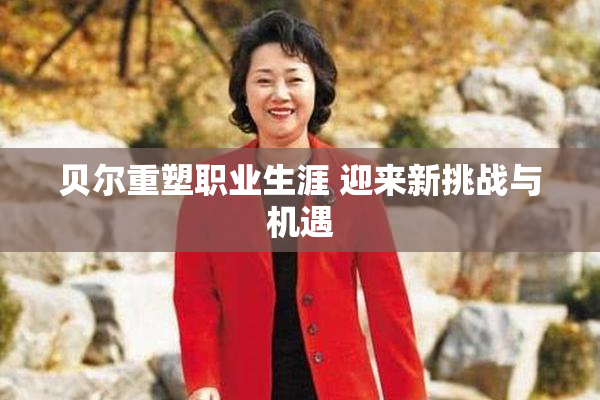 贝尔重塑职业生涯 迎来新挑战与机遇