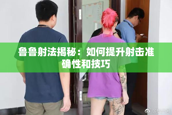 鲁鲁射法揭秘：如何提升射击准确性和技巧