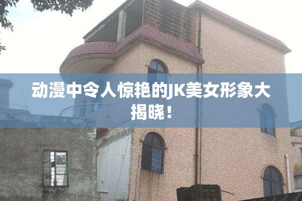 动漫中令人惊艳的JK美女形象大揭晓！