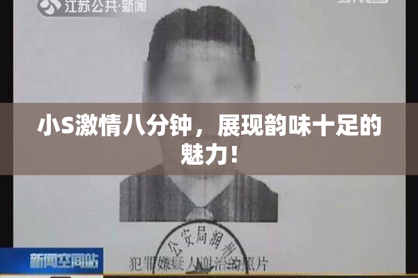 小S激情八分钟，展现韵味十足的魅力！