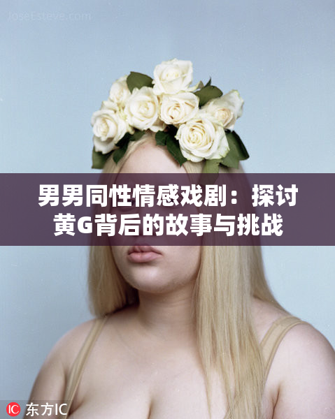 男男同性情感戏剧：探讨黄G背后的故事与挑战