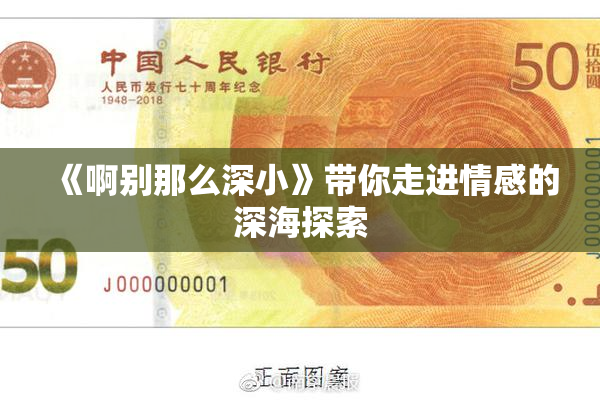 《啊别那么深小》带你走进情感的深海探索