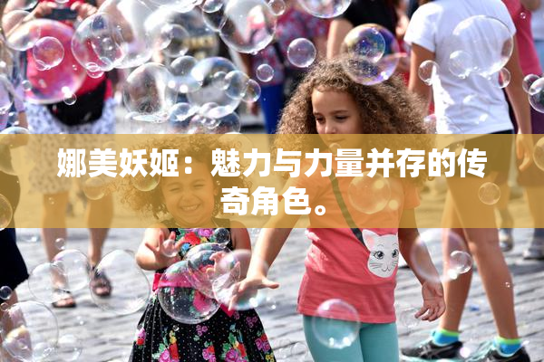 娜美妖姬：魅力与力量并存的传奇角色。
