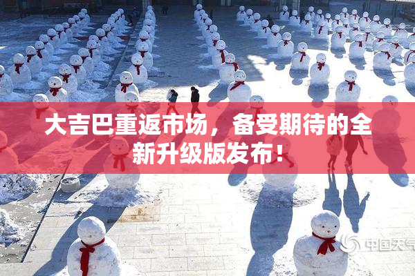 大吉巴重返市场，备受期待的全新升级版发布！