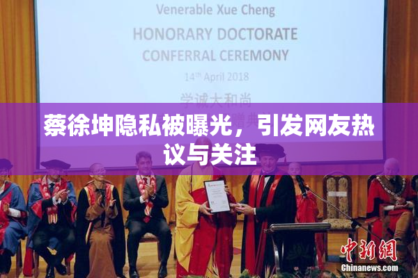 蔡徐坤隐私被曝光，引发网友热议与关注