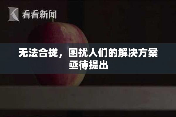 无法合拢，困扰人们的解决方案亟待提出