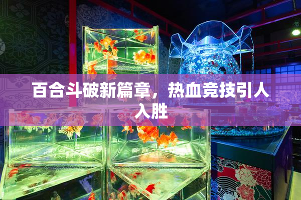 百合斗破新篇章，热血竞技引人入胜