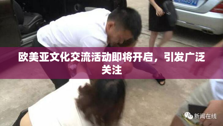 欧美亚文化交流活动即将开启，引发广泛关注