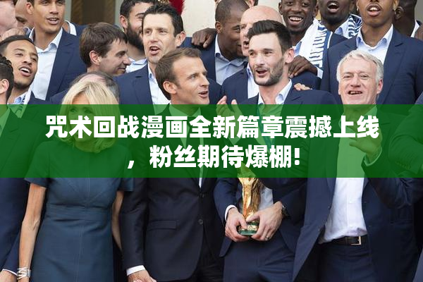 咒术回战漫画全新篇章震撼上线，粉丝期待爆棚!