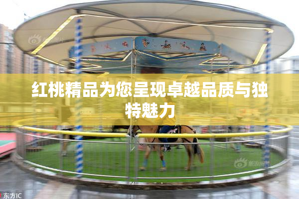 红桃精品为您呈现卓越品质与独特魅力