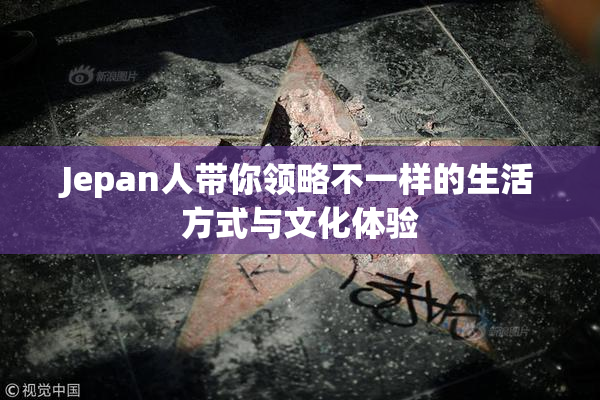 Jepan人带你领略不一样的生活方式与文化体验