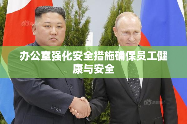 办公室强化安全措施确保员工健康与安全