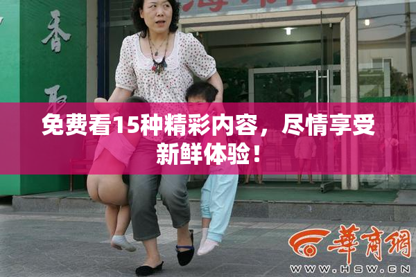 免费看15种精彩内容，尽情享受新鲜体验！