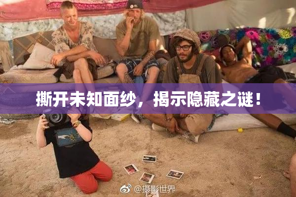 撕开未知面纱，揭示隐藏之谜！