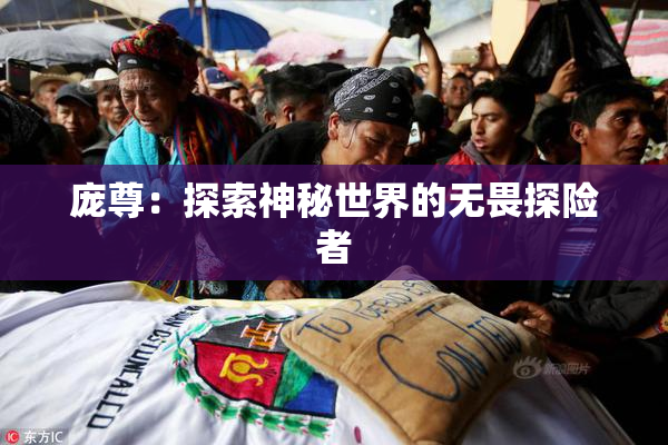 庞尊：探索神秘世界的无畏探险者
