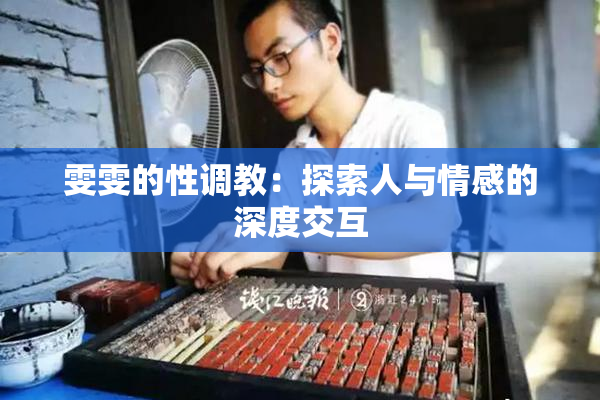雯雯的性调教：探索人与情感的深度交互